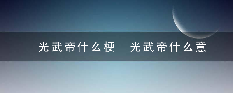 光武帝什么梗 光武帝什么意思